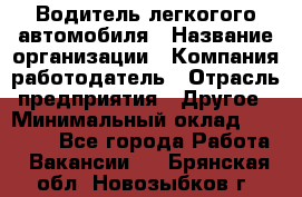 Водитель легкогого автомобиля › Название организации ­ Компания-работодатель › Отрасль предприятия ­ Другое › Минимальный оклад ­ 55 000 - Все города Работа » Вакансии   . Брянская обл.,Новозыбков г.